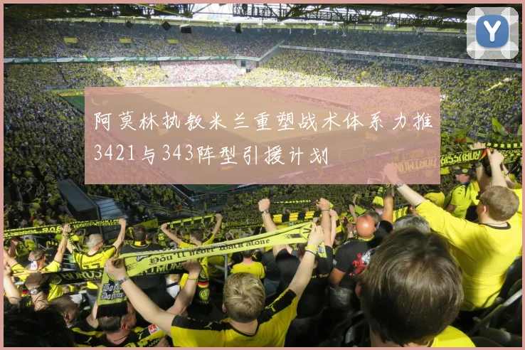 阿莫林执教米兰重塑战术体系力推3421与343阵型引援计划
